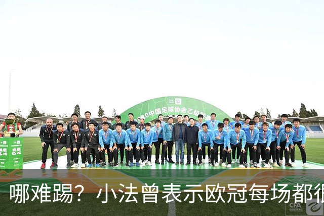 哪难踢？小法曾表示欧冠每场都很艰难、曼联实力在科莫之上