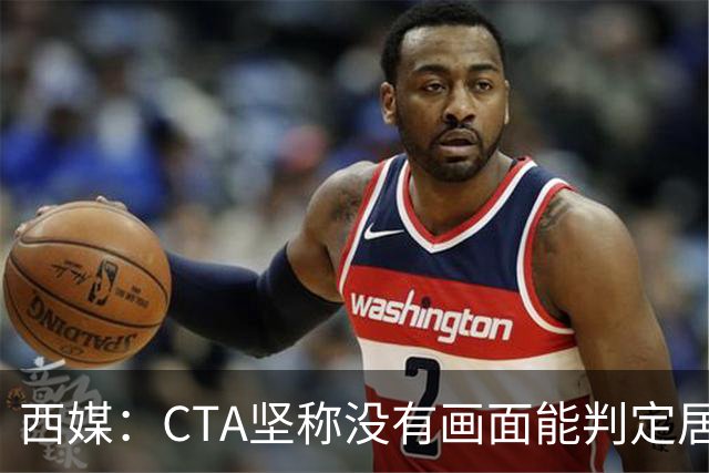 西媒：CTA坚称没有画面能判定居莱尔动作 塞维很不满要求提供录音